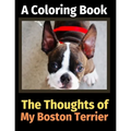 The Thoughts of My Boston Terrier: A Coloring Book