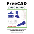 FreeCAD paso a paso: Aprende a crear objetos 3D, ensamblajes y dibujos técnicos con FreeCAD