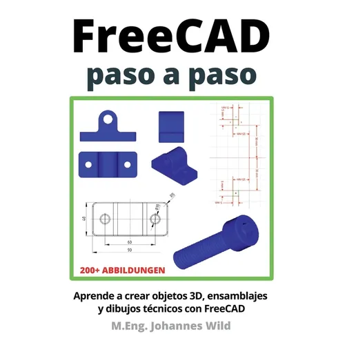 FreeCAD paso a paso: Aprende a crear objetos 3D, ensamblajes y dibujos técnicos con FreeCAD