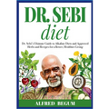 DR. SEBI DIET. Dr. Sebi's Ultimate Guide to Alkaline Diets and Approved Herbs and Recipes for a Better, Healthier Living