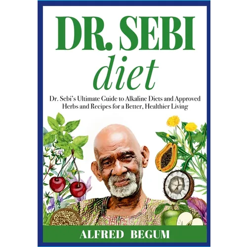 DR. SEBI DIET. Dr. Sebi's Ultimate Guide to Alkaline Diets and Approved Herbs and Recipes for a Better, Healthier Living