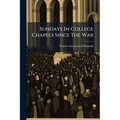 Sundays In College Chapels Since The War: Sermons And Addresses