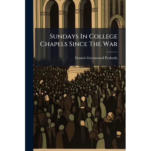Sundays In College Chapels Since The War: Sermons And Addresses