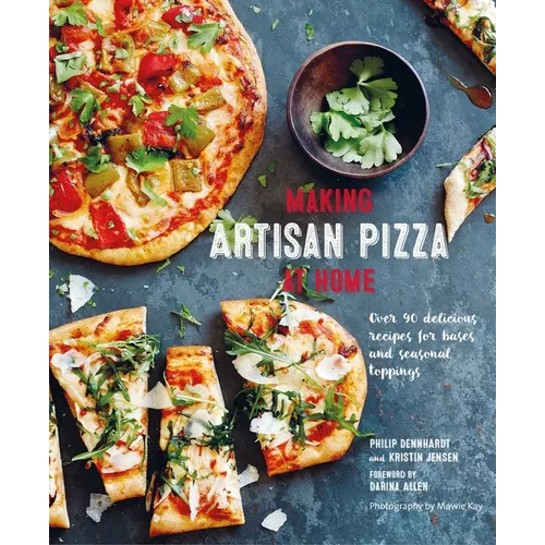Making Artisan Pizza at Home: Over 90 Delicious Recipes for Bases and Seasonal Toppings