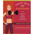 Smart Girls Do Dumbbells: 30 Minutes, 30 Days, 30 Ways -- Develop the Leanest, Healthiest, Sexiest Body You've Ever Had