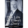 The Life of Elbert H. Gary: The Story of Steel