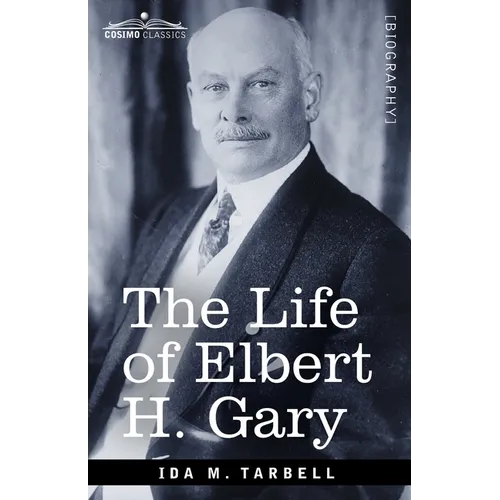 The Life of Elbert H. Gary: The Story of Steel