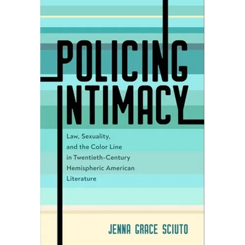 Policing Intimacy: Law, Sexuality, and the Color Line in Twentieth-Century Hemispheric American Literature