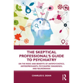 The Skeptical Professional's Guide to Psychiatry: On the Risks and Benefits of Antipsychotics, Antidepressants, Psychiatric Diagnoses, and Neuromania