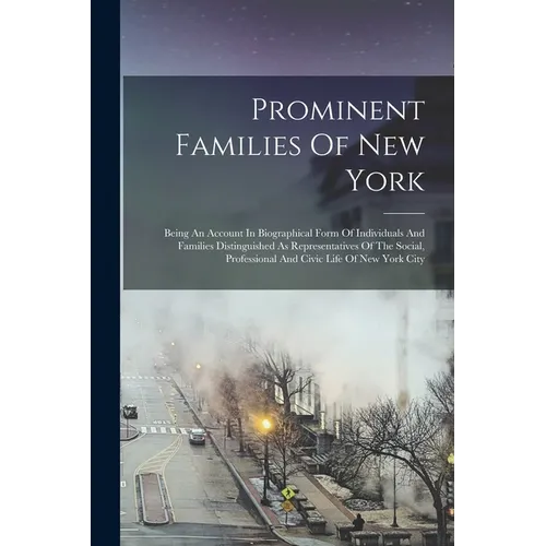 Prominent Families Of New York: Being An Account In Biographical Form Of Individuals And Families Distinguished As Representatives Of The Social, Prof