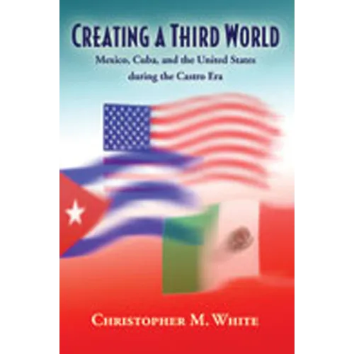 Creating a Third World: Mexico, Cuba, and the United States During the Castro Era