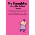My Daughter Says The Cutest Things: Girlish Quotes From The Little Woman Of The Family