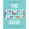 The Actually Autistic Guide: A Helpful, Hilarious, and Definitely Not Definitive Handbook for Living Life on the Spectrum