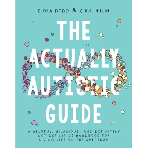 The Actually Autistic Guide: A Helpful, Hilarious, and Definitely Not Definitive Handbook for Living Life on the Spectrum