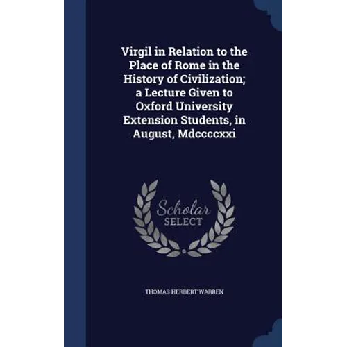 Virgil in Relation to the Place of Rome in the History of Civilization; a Lecture Given to Oxford University Extension Students, in August, Mdccccxxi