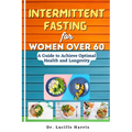 Intermittent Fasting for Women Over 60: A Guide to Achieve Optimal Health and Longevity