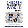 Children Changing The World Today: 70+ International stories of amazing children making a difference