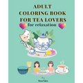 Adult Coloring Book for Tea Lovers: for relaxation