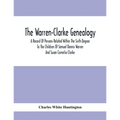 The Warren-Clarke Genealogy; A Record Of Persons Related Within The Sixth Degree To The Children Of Samuel Dennis Warren And Susan Cornelia Clarke