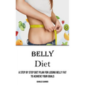 Belly Diet: A Step by Step Diet Plan for Losing Belly Fat to Achieve Your Goals