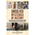 Unsolved Mysteries of History: A Captivating Guide to Famous Historical Enigmas, Unexplained Phenomena, and Legendary Secrets