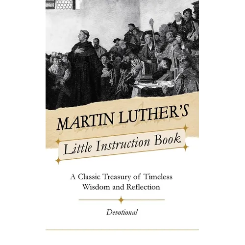 Martin Luther's Little Instruction Book: A Classic Treasury of Timeless Wisdom and Reflection