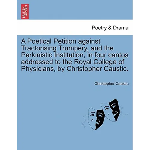 A Poetical Petition Against Tractorising Trumpery, and the Perkinistic Institution, in Four Cantos Addressed to the Royal College of Physicians, by Ch