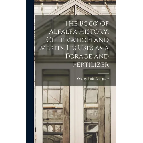 The Book of Alfalfa;History, Cultivation and Merits. Its Uses as a Forage and Fertilizer