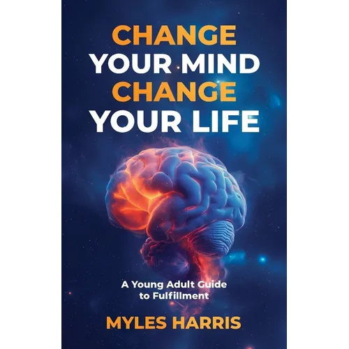 Change Your Mind, Change Your Life: A Young Adult Guide to Fulfillment