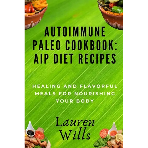 Autoimmune Paleo Cookbook: AIP Diet Recipes: Healing and Flavorful Meals for Nourishing Your Body