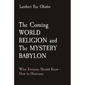 The Coming WORLD RELIGION and The MYSTERY BABYLON: What Everyone Should Know - How to Overcome