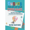 Create the Life of your Dreams: The Art of Unlocking Potential with Vision Boards