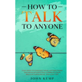 How to Talk to Anyone: Easy Steps to Enhance Your Conversations and Develop Effective Communication Skills In Your Social and Love Life