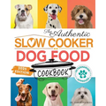 The Authentic Slow Cooker Dog Food Cookbook: Easy, Simple, Vet Approved, Nutrition-Based Home Cooked Recipes for all Breeds and Sizes Including Picky