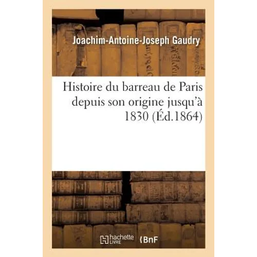Histoire Du Barreau de Paris Depuis Son Origine Jusqu'à 1830