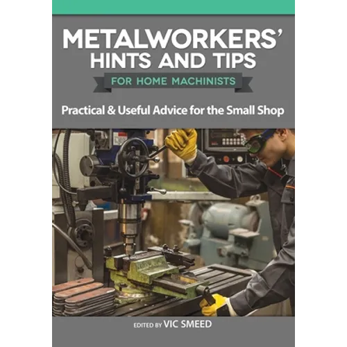 Metalworkers' Hints and Tips for Home Machinists: Practical & Useful Advice for the Small Shop