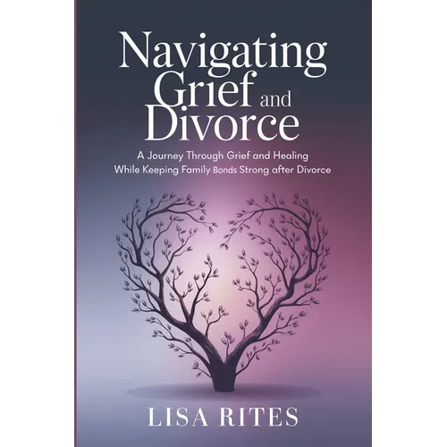 Grief and Divorce: A Journey Through Grief and Healing While Keeping Family Bonds Strong After Divorce