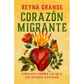 Corazón Migrante. Ensayos Sobre Lo Que No Puedo Olvidar / Migrant Heart: Essays on What I Cannot Forget