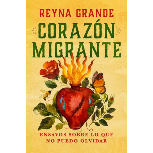 Corazón Migrante. Ensayos Sobre Lo Que No Puedo Olvidar / Migrant Heart: Essays on What I Cannot Forget