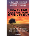 How to find care for your elderly parent: A guide to selecting assisted living and nursing home, plus what to do when the money runs out