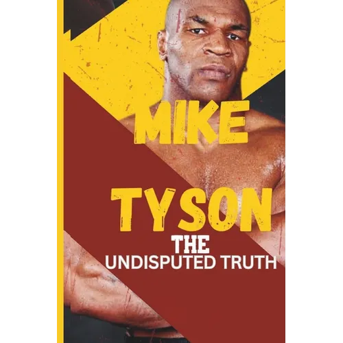 Mike Tyson: The Undisputed Truth: From Boxing Legend to Cultural Icon, the Untold Story of Triumph, Turmoil, and Transformation