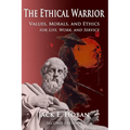 The Ethical Warrior: Values, Morals and Ethics - For Life, Work and Service
