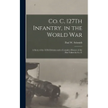 Co. C, 127Th Infantry, in the World War: A Story of the 32Nd Division and a Complete History of the Part Taken by Co. C
