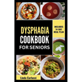 Dysphagia Cookbook For Seniors: Simple Nutrient-Dense Soft-Food Recipes and Meal Plan for Older Adults With Difficulty Chewing and Swallowing