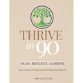 Thrive in 90: Daily Journal to Turn Goals into Results in 90 Days