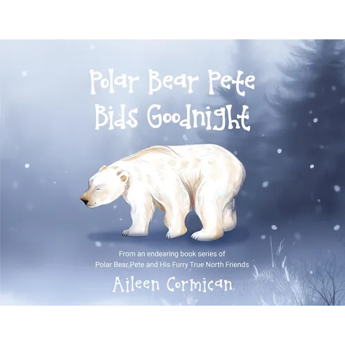 Polar Bear Pete Bids Good Night: From an endearing book series on Polar Bear Pete and His Furry True North Friends
