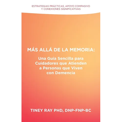 Más Allá de la Memoria: Una Guía Sencilla para Cuidadores que Atienden a Personas que Viven con Demencia: Estrategias Prácticas, Apoyo Compasi