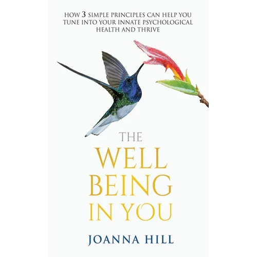The Well-Being In You: How 3 Simple Principles Can Help You Tune into Your Innate Psychological Health and Thrive
