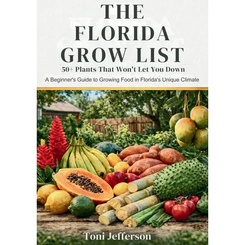 The Florida Grow List: 50+ Plants That Won't Let You Down: A Beginner's Guide to Growing Food in Florida's Unique Climate