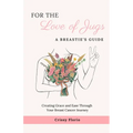 For the Love of Jugs: A Breastie's Guide, Creating Grace and Ease Through Your Breast Cancer Journey